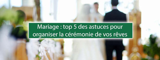 Mariage : top 5 des astuces pour organiser la cérémonie de vos rêves