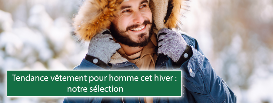 Tendance vêtement pour homme cet hiver : notre sélection